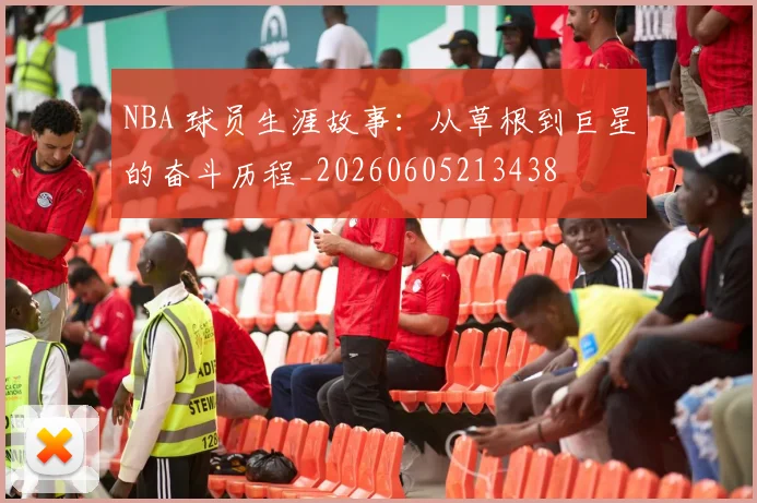 NBA 球员生涯故事:从草根到巨星的奋斗历程_20260605213438