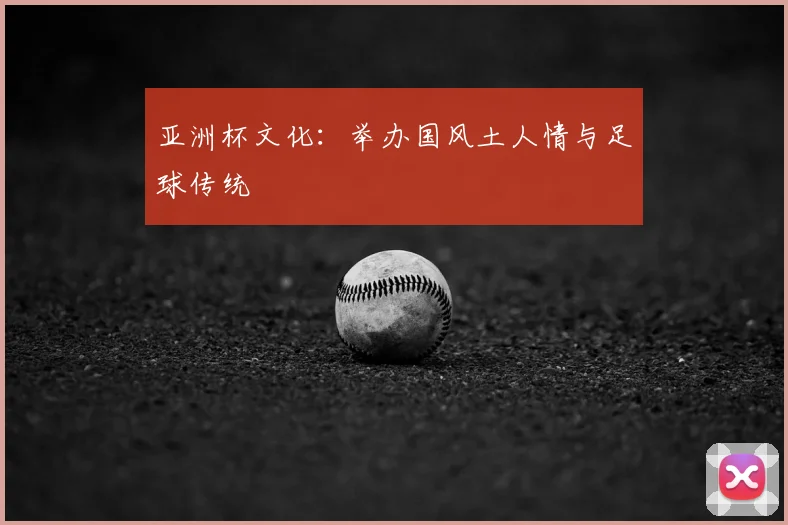 亚洲杯文化:举办国风土人情与足球传统