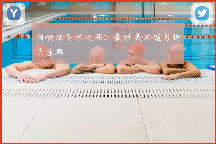 利物浦艺术之旅：泰特美术馆与街头涂鸦