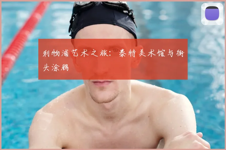 利物浦艺术之旅:泰特美术馆与街头涂鸦