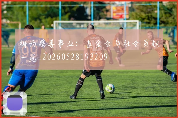 梅西慈善事业：基金会与社会贡献一览_20260528193209