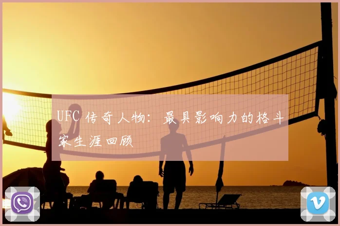 UFC 传奇人物：最具影响力的格斗家生涯回顾
