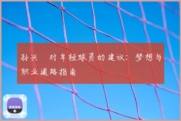 孙兴慜对年轻球员的建议:梦想与职业道路指南