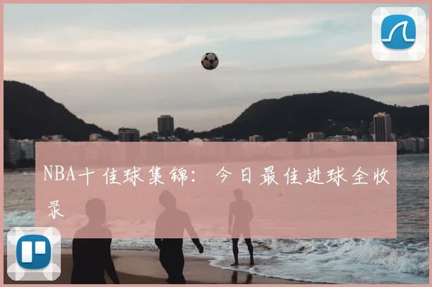 NBA十佳球集锦:今日最佳进球全收录