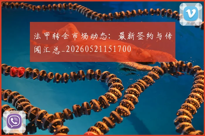 法甲转会市场动态：最新签约与传闻汇总_20260521151700
