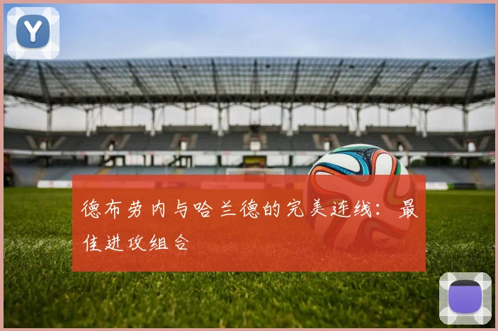 德布劳内与哈兰德的完美连线:最佳进攻组合