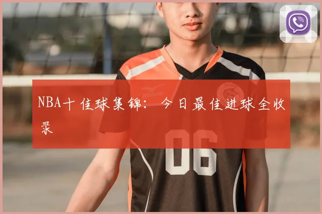 NBA十佳球集锦:今日最佳进球全收录
