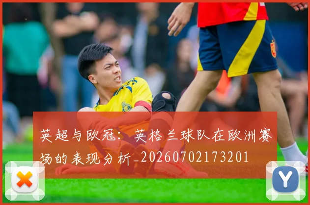 英超与欧冠：英格兰球队在欧洲赛场的表现分析_20260702173201
