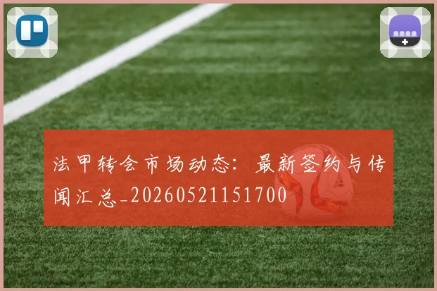 法甲转会市场动态:最新签约与传闻汇总_20260521151700
