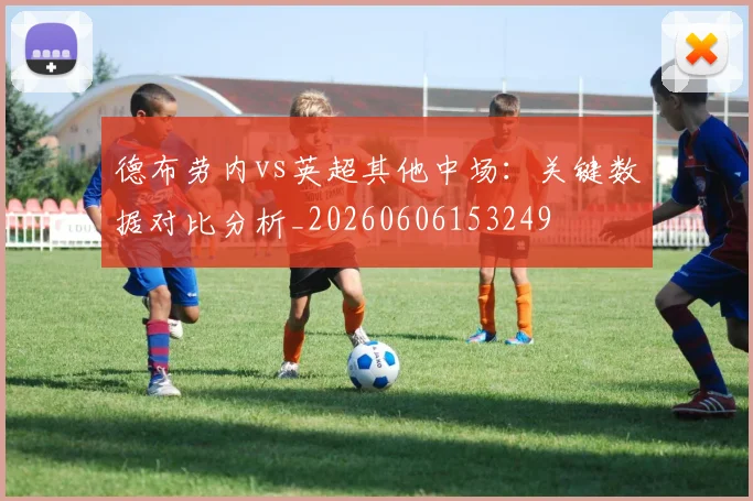 德布劳内vs英超其他中场：关键数据对比分析_20260606153249