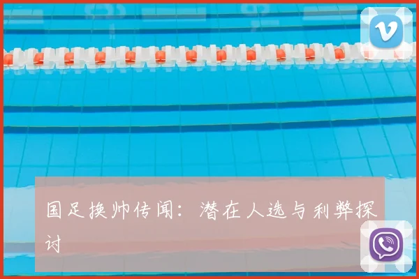 国足换帅传闻:潜在人选与利弊探讨