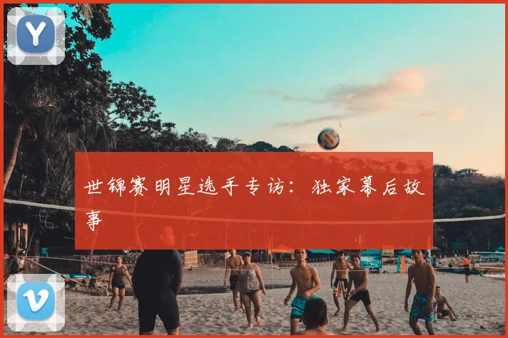 世锦赛明星选手专访:独家幕后故事