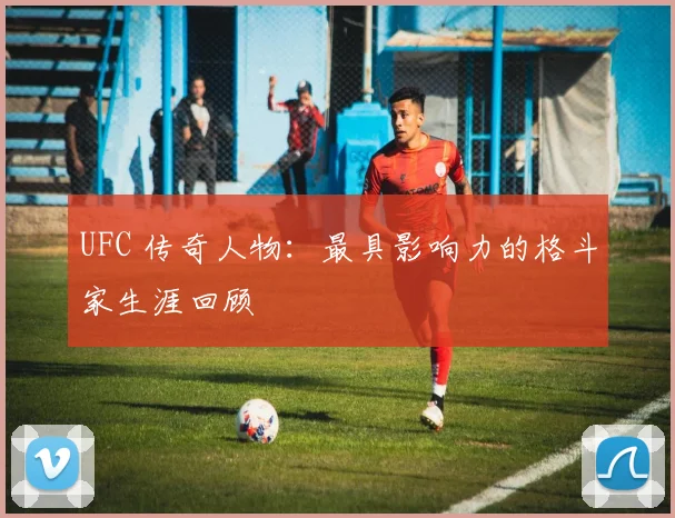 UFC 传奇人物:最具影响力的格斗家生涯回顾