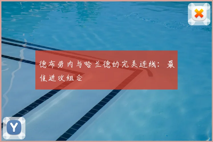 德布劳内与哈兰德的完美连线:最佳进攻组合