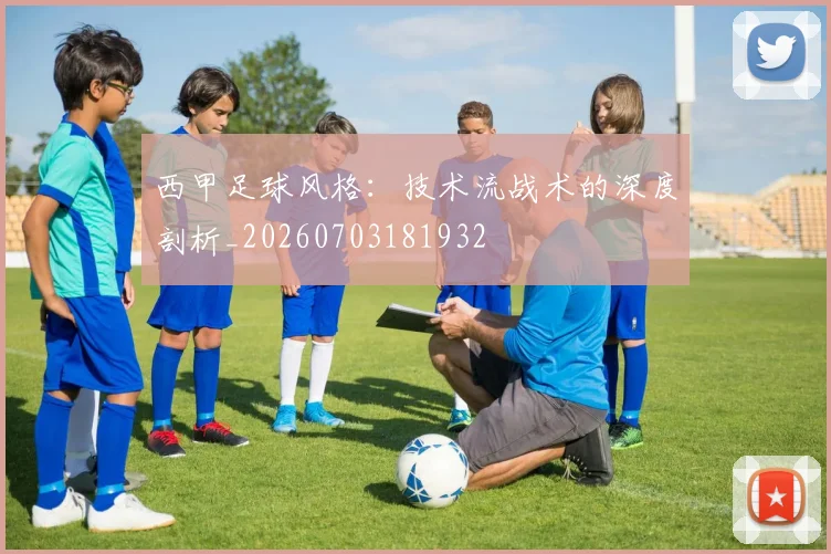 西甲足球风格：技术流战术的深度剖析_20260703181932